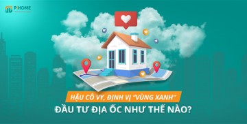 Hậu Cô Vy: Định vị “vùng xanh” đầu tư địa ốc như thế nào?